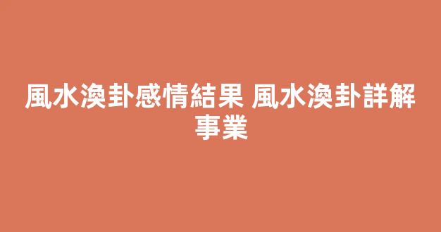 風水渙卦感情結果 風水渙卦詳解事業